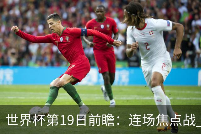 世界杯第19日前瞻：连场焦点战 巴西德国荷兰冲16强