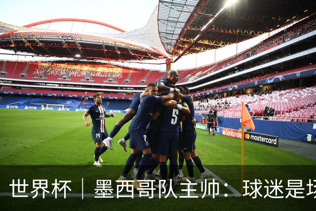 世界杯｜墨西哥队主帅：球迷是场上“第12人”