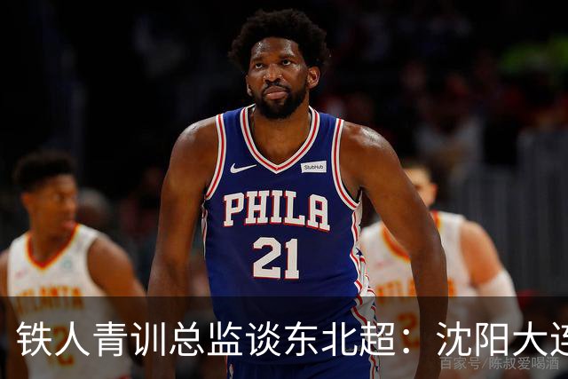 铁人青训总监谈东北超：沈阳大连长春争霸，主要依托青训梯队优势