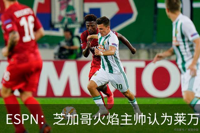 ESPN：芝加哥火焰主帅认为莱万竞技水平可与梅西相比，正敲定合同