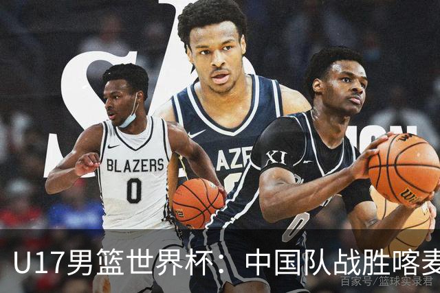 U17男篮世界杯：中国队战胜喀麦隆队